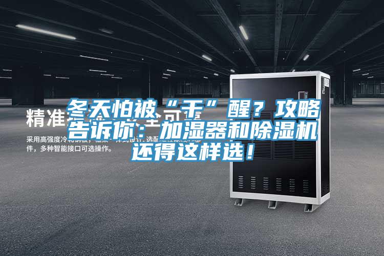 冬天怕被“干”醒？攻略告訴你：加濕器和除濕機(jī)還得這樣選！