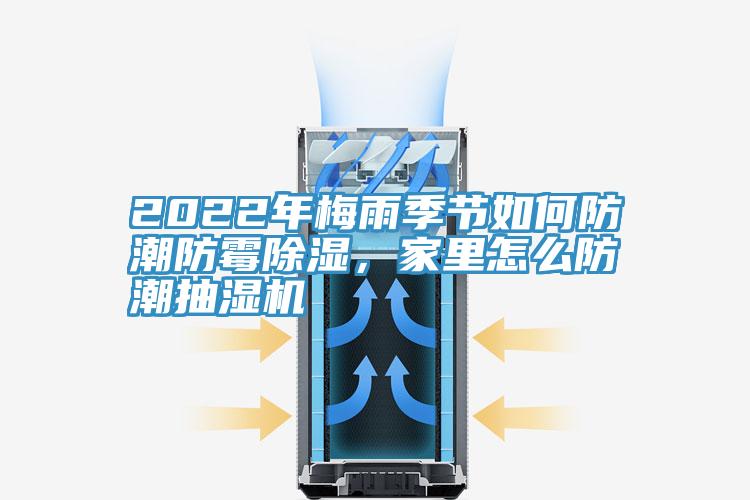 2022年梅雨季節(jié)如何防潮防霉除濕，家里怎么防潮抽濕機