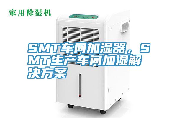 SMT車間加濕器，SMT生產車間加濕解決方案