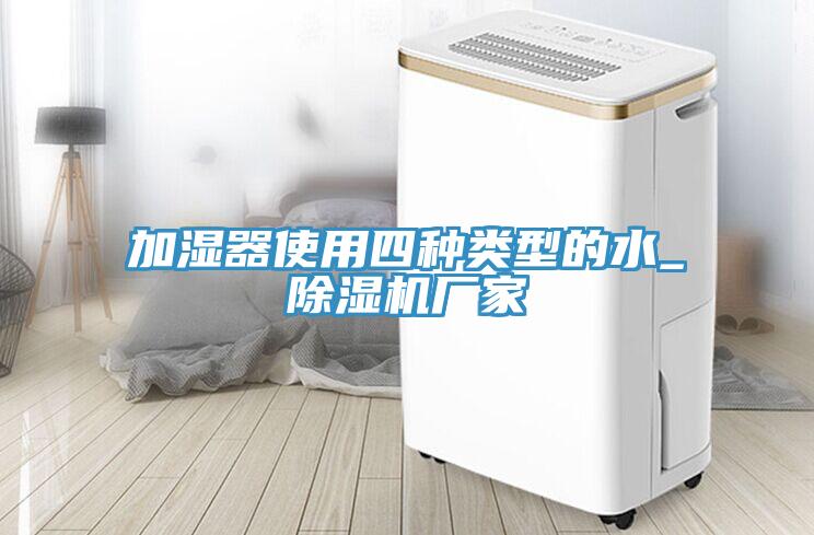 加濕器使用四種類型的水_除濕機廠家