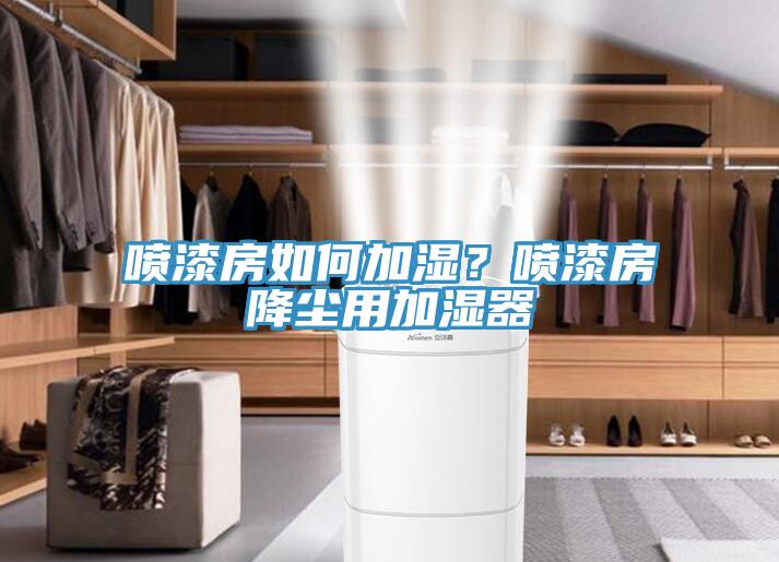 噴漆房如何加濕？噴漆房降塵用加濕器