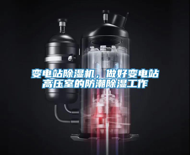 變電站除濕機(jī)，做好變電站高壓室的防潮除濕工作