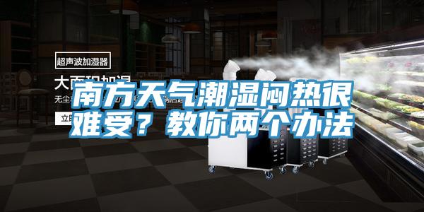 南方天氣潮濕悶熱很難受？教你兩個(gè)辦法