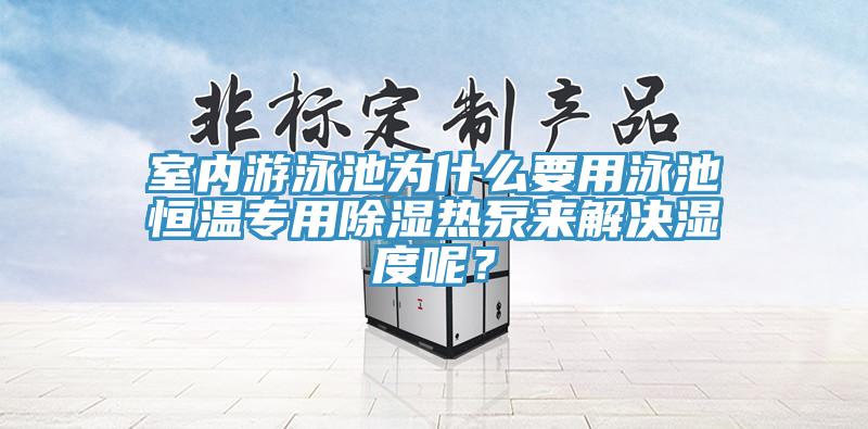 室內(nèi)游泳池為什么要用泳池恒溫專用除濕熱泵來解決濕度呢？