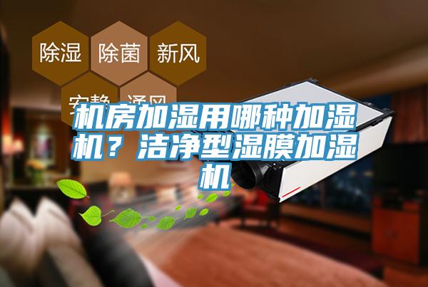 機房加濕用哪種加濕機？潔凈型濕膜加濕機