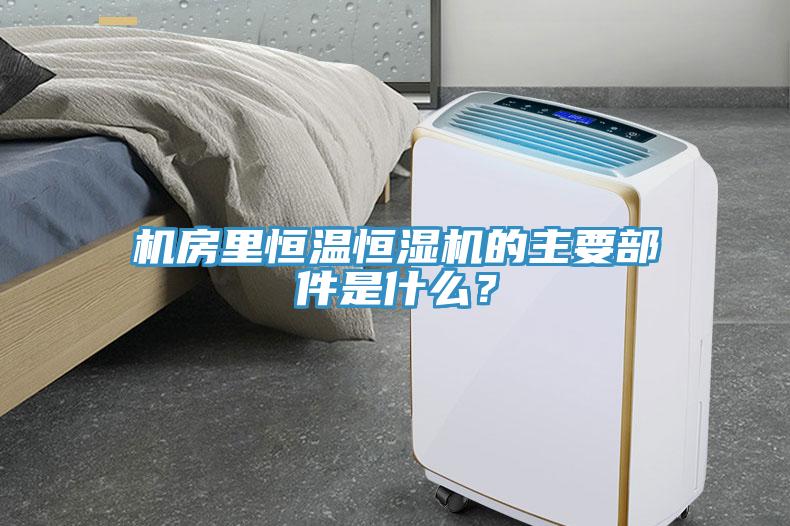 機房里恒溫恒濕機的主要部件是什么？