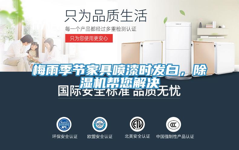 梅雨季節(jié)家具噴漆時發(fā)白，除濕機幫您解決