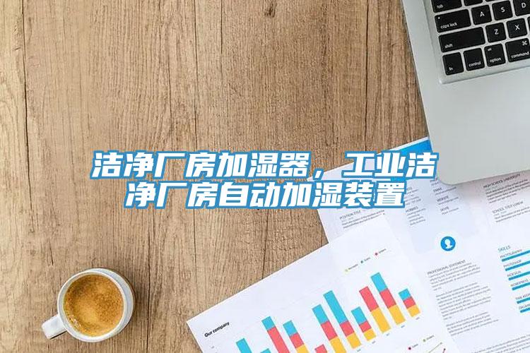 潔凈廠房加濕器，工業(yè)潔凈廠房自動加濕裝置