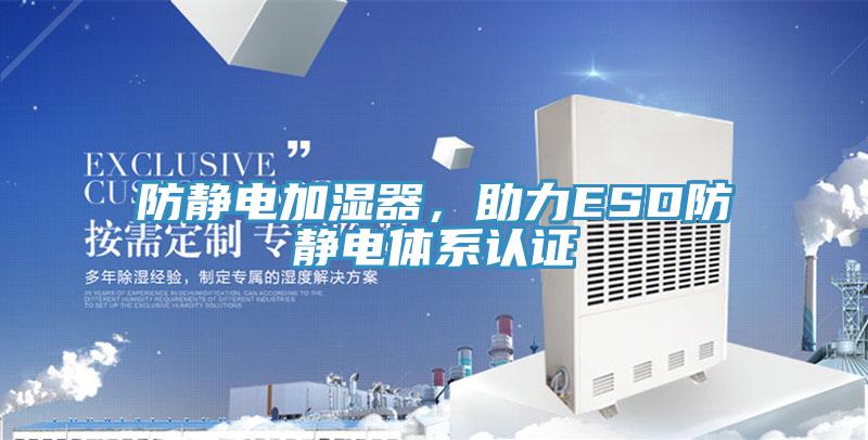 防靜電加濕器，助力ESD防靜電體系認證