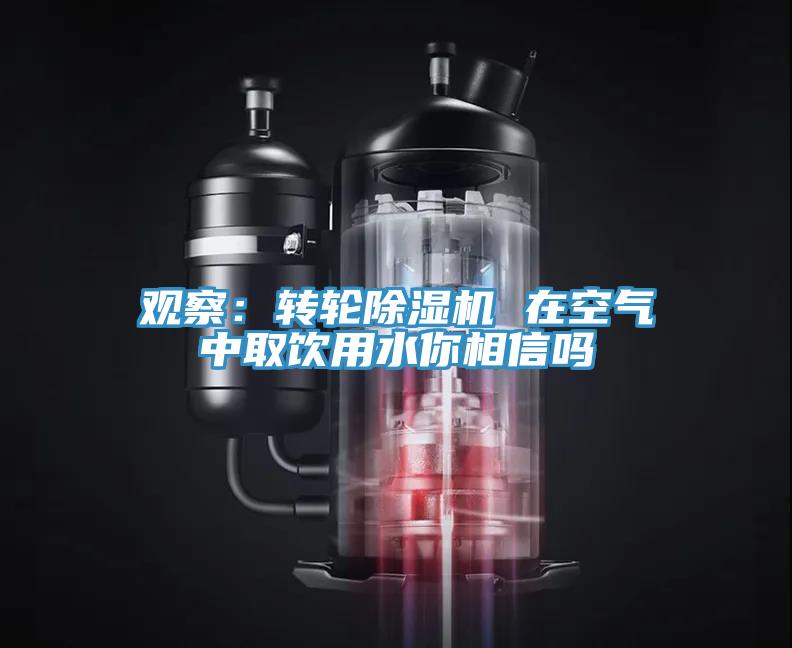 觀察：轉(zhuǎn)輪除濕機(jī) 在空氣中取飲用水你相信嗎