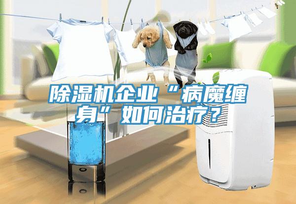 除濕機企業(yè)“病魔纏身”如何治療？