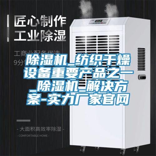 除濕機(jī)_紡織干燥設(shè)備重要產(chǎn)品之一_除濕機(jī)_解決方案-實(shí)力廠家官網(wǎng)