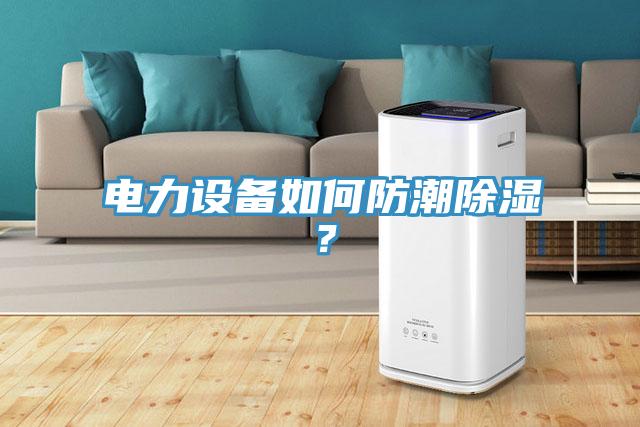 電力設(shè)備如何防潮除濕？