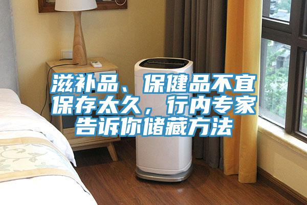 滋補品、保健品不宜保存太久，行內(nèi)專家告訴你儲藏方法