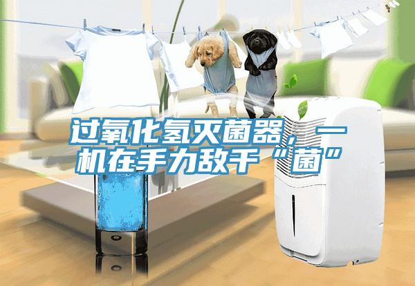 過氧化氫滅菌器，一機在手力敵千“菌”