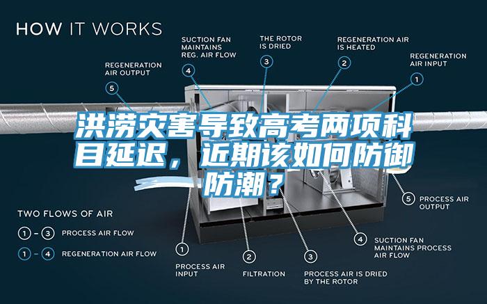 洪澇災(zāi)害導(dǎo)致高考兩項科目延遲，近期該如何防御防潮？