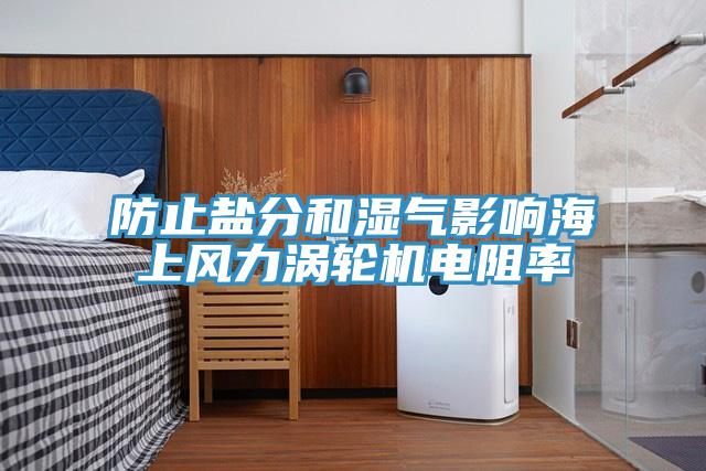 防止鹽分和濕氣影響海上風力渦輪機電阻率