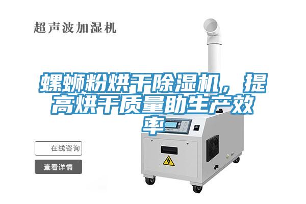 螺螄粉烘干除濕機(jī)，提高烘干質(zhì)量助生產(chǎn)效率