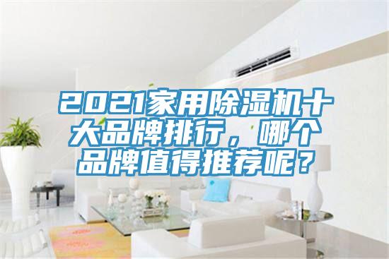 2021家用除濕機(jī)十大品牌排行，哪個(gè)品牌值得推薦呢？