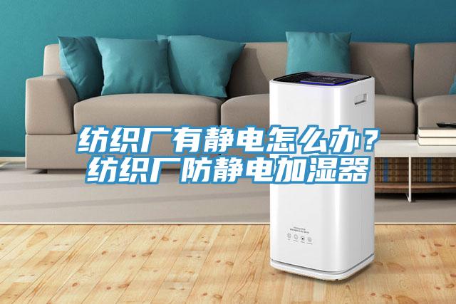 紡織廠有靜電怎么辦？紡織廠防靜電加濕器