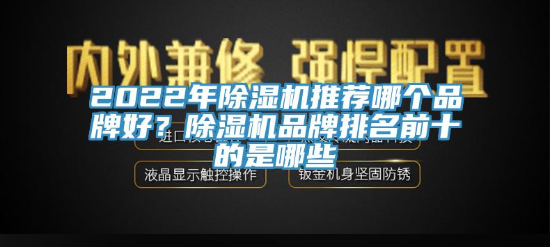 2022年除濕機(jī)推薦哪個(gè)品牌好？除濕機(jī)品牌排名前十的是哪些