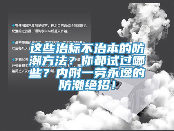 這些治標不治本的防潮方法？你都試過哪些？內(nèi)附一勞永逸的防潮絕招！