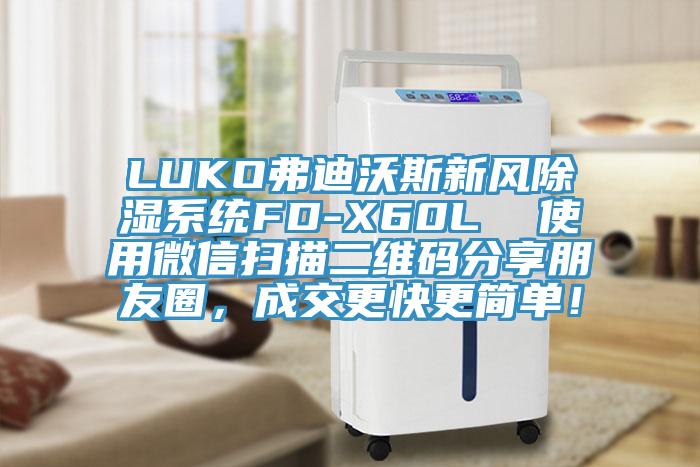 LUKO弗迪沃斯新風(fēng)除濕系統(tǒng)FD-X60L  使用微信掃描二維碼分享朋友圈，成交更快更簡單！