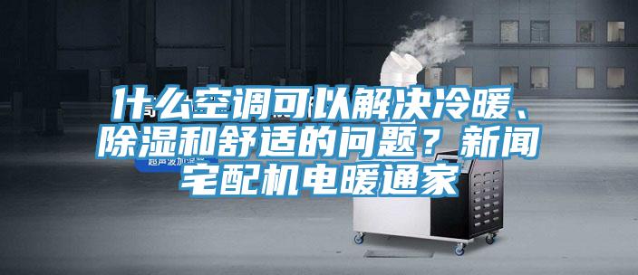 什么空調(diào)可以解決冷暖、除濕和舒適的問題？新聞宅配機電暖通家