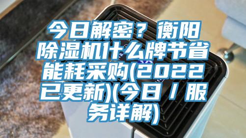 今日解密？衡陽除濕機什么牌節(jié)省能耗采購(2022已更新)(今日／服務詳解)