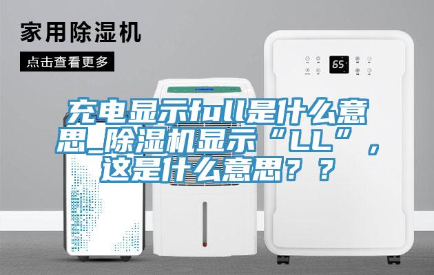 充電顯示full是什么意思_除濕機顯示“LL”，這是什么意思？？