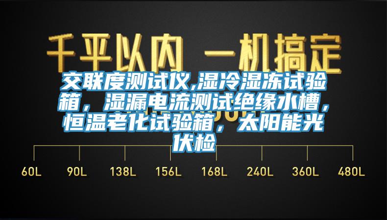 交聯(lián)度測試儀,濕冷濕凍試驗(yàn)箱，濕漏電流測試絕緣水槽，恒溫老化試驗(yàn)箱，太陽能光伏檢