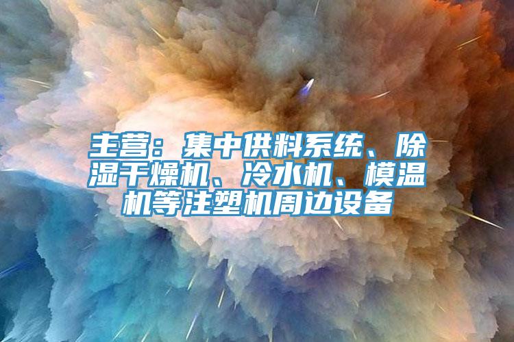 主營：集中供料系統(tǒng)、除濕干燥機、冷水機、模溫機等注塑機周邊設(shè)備