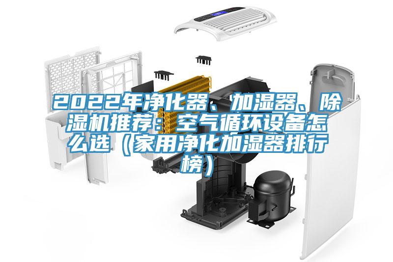 2022年凈化器、加濕器、除濕機(jī)推薦：空氣循環(huán)設(shè)備怎么選（家用凈化加濕器排行榜）