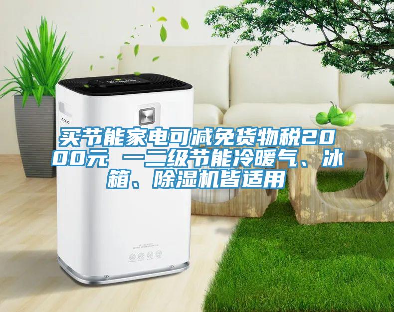 買節(jié)能家電可減免貨物稅2000元 一二級節(jié)能冷暖氣、冰箱、除濕機皆適用