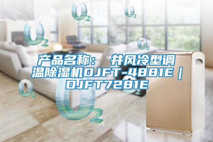 產(chǎn)品名稱：東井風冷型調(diào)溫除濕機DJFT-4881E｜DJFT7281E