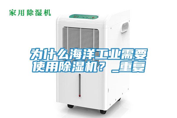 為什么海洋工業(yè)需要使用除濕機？_重復(fù)