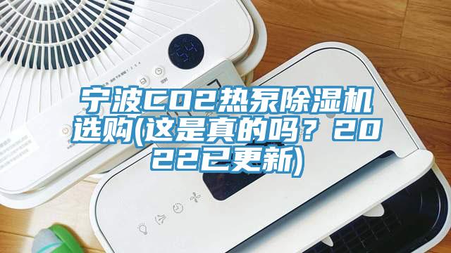 寧波CO2熱泵除濕機(jī)選購(這是真的嗎？2022已更新)