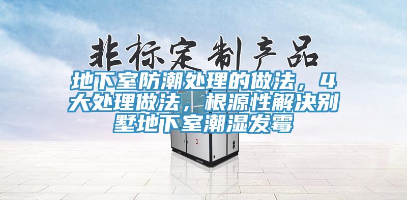 地下室防潮處理的做法，4大處理做法，根源性解決別墅地下室潮濕發(fā)霉