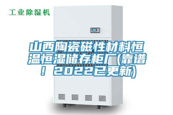 山西陶瓷磁性材料恒溫恒濕儲存柜廠(靠譜！2022已更新)