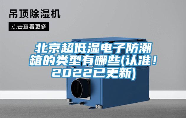 北京超低濕電子防潮箱的類型有哪些(認準！2022已更新)