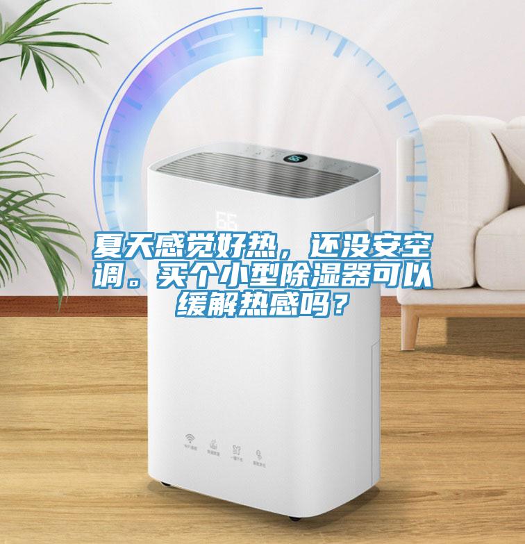 夏天感覺(jué)好熱，還沒(méi)安空調(diào)。買(mǎi)個(gè)小型除濕器可以緩解熱感嗎？