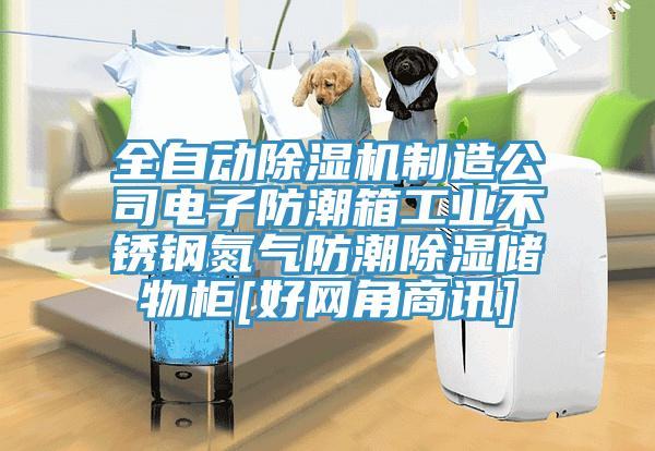 全自動(dòng)除濕機(jī)制造公司電子防潮箱工業(yè)不銹鋼氮?dú)夥莱背凉駜?chǔ)物柜[好網(wǎng)角商訊]