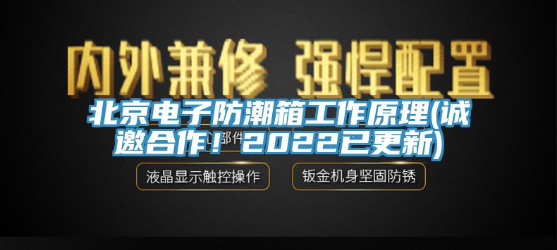 北京電子防潮箱工作原理(誠邀合作！2022已更新)