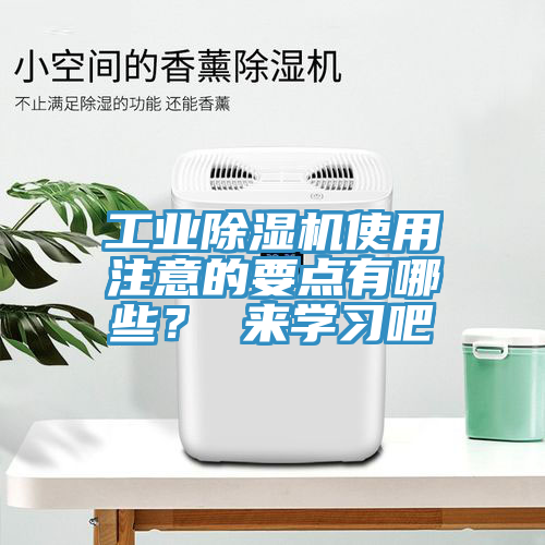 工業(yè)除濕機使用注意的要點有哪些？ 來學習吧