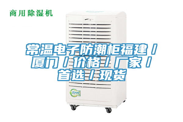 常溫電子防潮柜福建／廈門／價格／廠家／首選／現(xiàn)貨