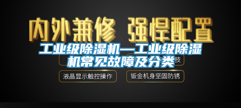 工業(yè)級除濕機—工業(yè)級除濕機常見故障及分類