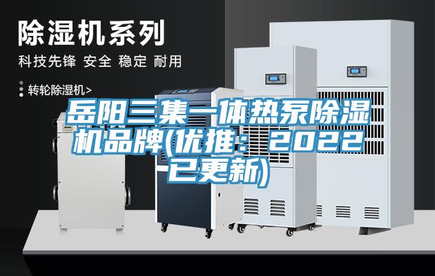 岳陽三集一體熱泵除濕機(jī)品牌(優(yōu)推：2022已更新)