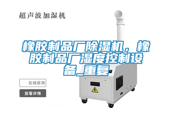 橡膠制品廠除濕機，橡膠制品廠濕度控制設備_重復