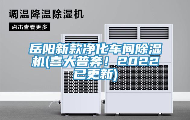 岳陽新款凈化車間除濕機(jī)(喜大普奔！2022已更新)