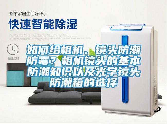 如何給相機、鏡頭防潮防霉？相機鏡頭的基本防潮知識以及光學鏡頭防潮箱的選擇